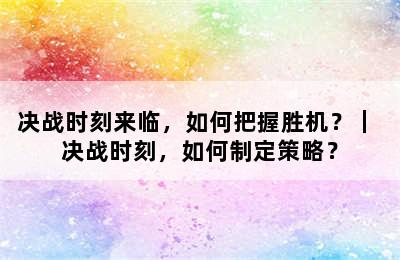 决战时刻来临，如何把握胜机？｜ 决战时刻，如何制定策略？